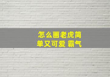 怎么画老虎简单又可爱 霸气